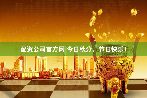 配资公司官方网 今日秋分，节日快乐！