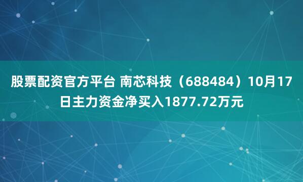 股票配资官方平台 南芯科技（688484）10月17日主力资金净买入1877.72万元