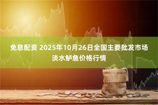 免息配资 2025年10月26日全国主要批发市场淡水鲈鱼价格行情