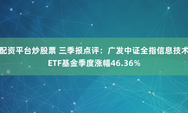 配资平台炒股票 三季报点评：广发中证全指信息技术ETF基金季度涨幅46.36%