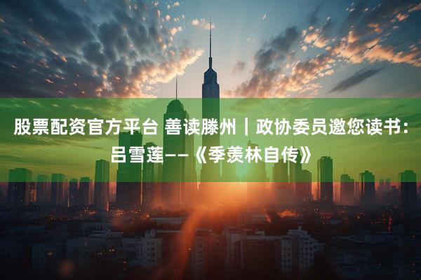 股票配资官方平台 善读滕州｜政协委员邀您读书：吕雪莲——《季羡林自传》