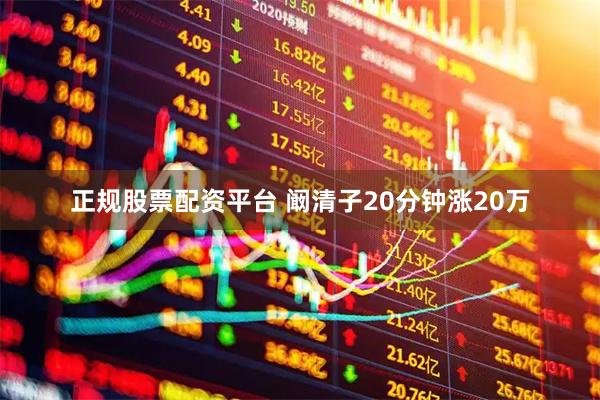 正规股票配资平台 阚清子20分钟涨20万