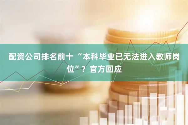 配资公司排名前十 “本科毕业已无法进入教师岗位”？官方回应